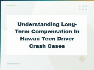 Understanding Long-Term Compensation in Hawaii Teen Driver Crash Cases