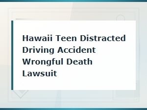 Hawaii Teen Distracted Driving Accident Wrongful Death Lawsuit